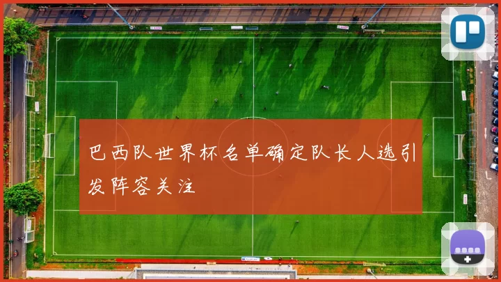 巴西队世界杯名单确定队长人选引发阵容关注
