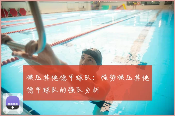 碾压其他德甲球队：强势碾压其他德甲球队的强队分析