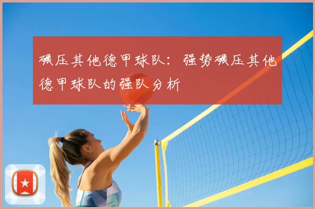碾压其他德甲球队：强势碾压其他德甲球队的强队分析