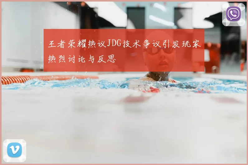 王者荣耀热议JDG技术争议引发玩家热烈讨论与反思
