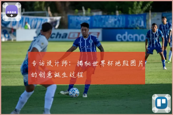 专访设计师：揭秘世界杯地贴图片的创意诞生过程