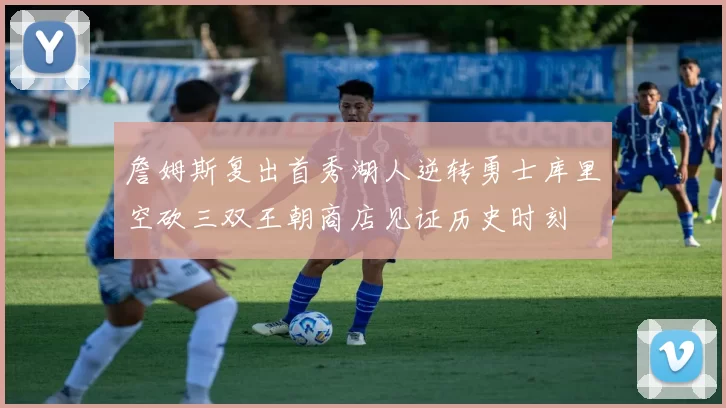 詹姆斯复出首秀湖人逆转勇士库里空砍三双王朝商店见证历史时刻
