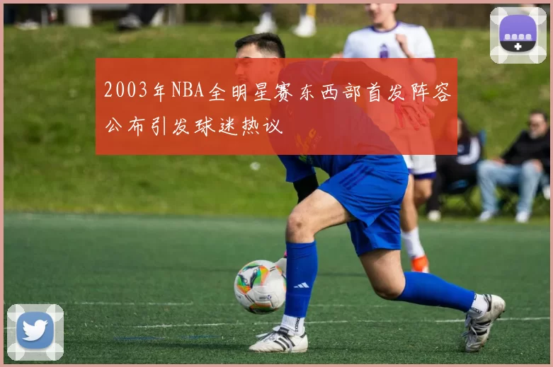 2003年NBA全明星赛东西部首发阵容公布引发球迷热议