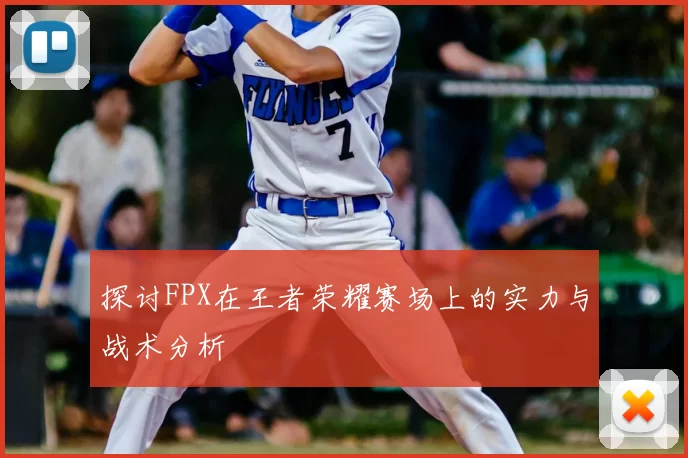 探讨FPX在王者荣耀赛场上的实力与战术分析