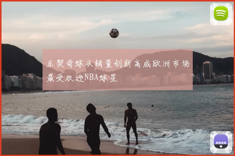 东契奇球衣销量创新高成欧洲市场最受欢迎NBA球星