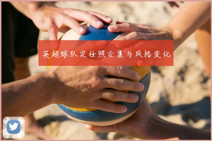 英超球队定妆照合集与风格变化