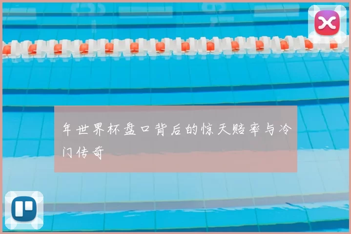 年世界杯盘口背后的惊天赔率与冷门传奇